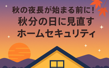 秋の夜長が始まる前に！秋分の日に見直すホームセキュリティ